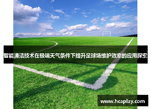 智能清洁技术在极端天气条件下提升足球场维护效率的应用探索