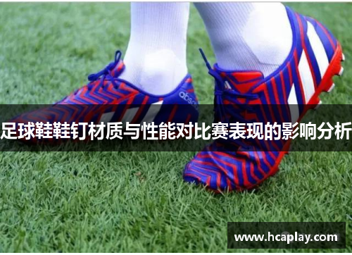 足球鞋鞋钉材质与性能对比赛表现的影响分析
